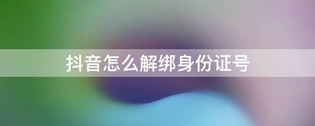 如何取消抖音認(rèn)證身份證綁定？